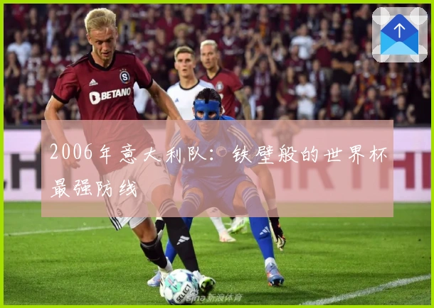 2006年意大利队：铁壁般的世界杯最强防线