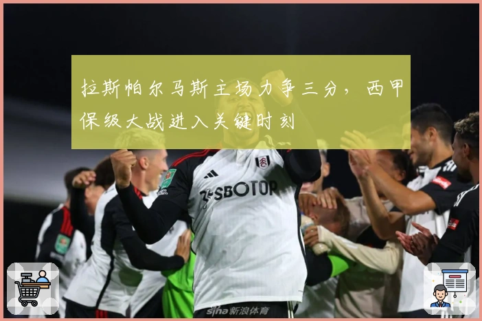 拉斯帕尔马斯主场力争三分,西甲保级大战进入关键时刻