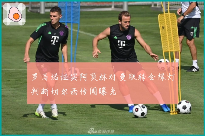 罗马诺证实阿莫林对曼联转会绿灯判断切尔西传闻曝光