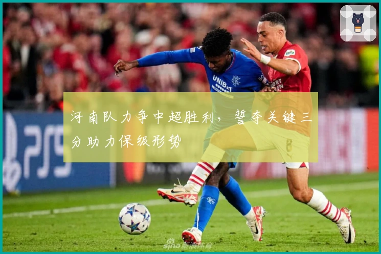 河南队力争中超胜利，誓夺关键三分助力保级形势
