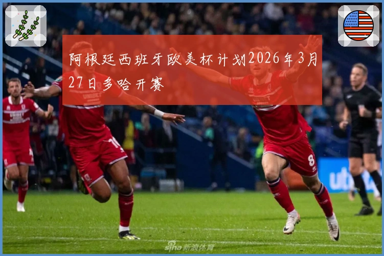 阿根廷西班牙欧美杯计划2026年3月27日多哈开赛