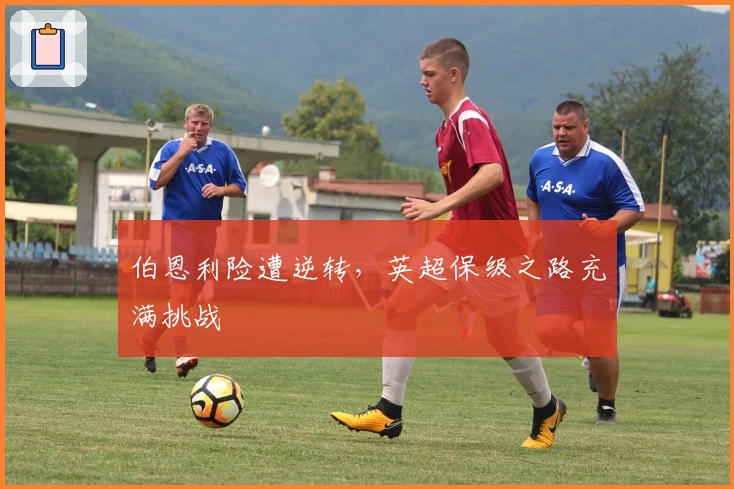 伯恩利险遭逆转，英超保级之路充满挑战