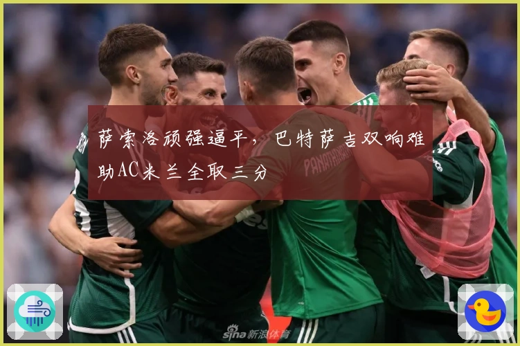 萨索洛顽强逼平，巴特萨吉双响难助AC米兰全取三分
