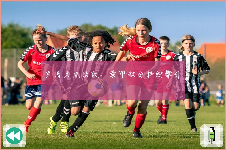 罗马力克劲敌,意甲积分持续攀升