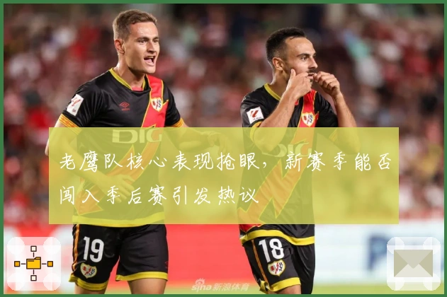 老鹰队核心表现抢眼，新赛季能否闯入季后赛引发热议