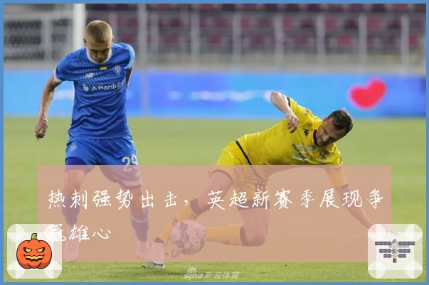 热刺强势出击,英超新赛季展现争冠雄心