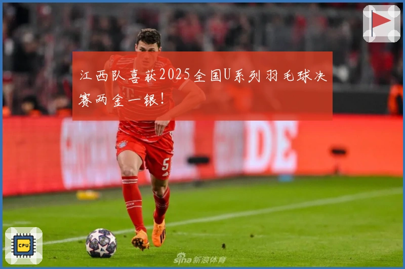 江西队喜获2025全国U系列羽毛球决赛两金一银！
