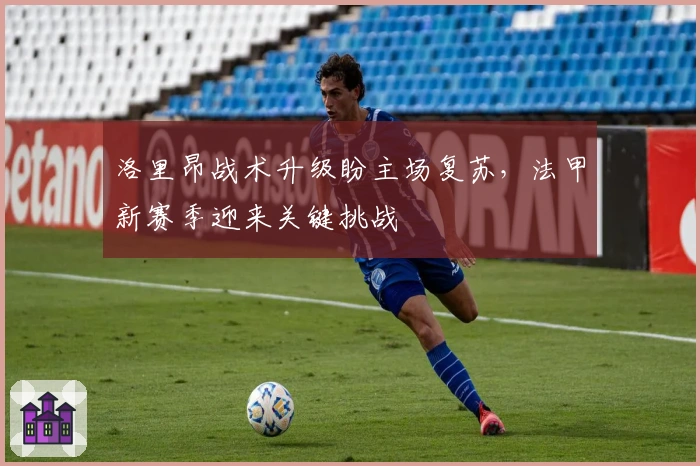 洛里昂战术升级盼主场复苏，法甲新赛季迎来关键挑战