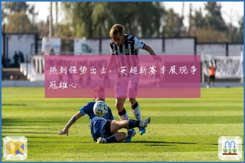 热刺强势出击，英超新赛季展现争冠雄心