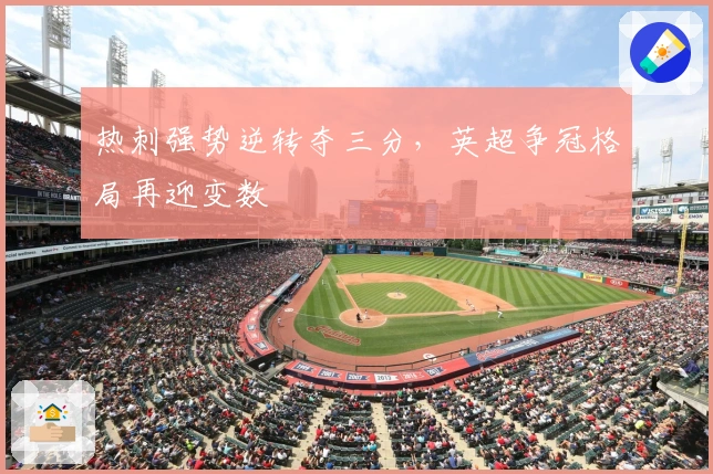 热刺强势逆转夺三分,英超争冠格局再迎变数