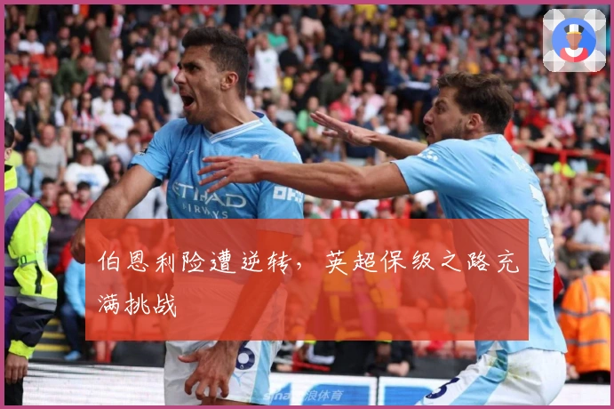 伯恩利险遭逆转，英超保级之路充满挑战