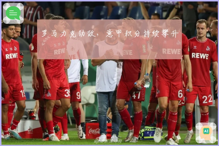 罗马力克劲敌，意甲积分持续攀升